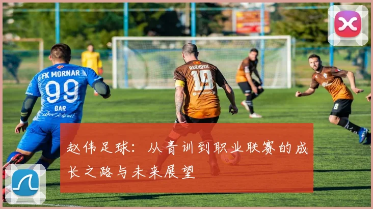 赵伟足球：从青训到职业联赛的成长之路与未来展望