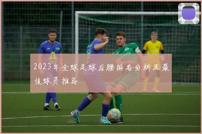 2023年全球足球后腰排名分析及最佳球员推荐