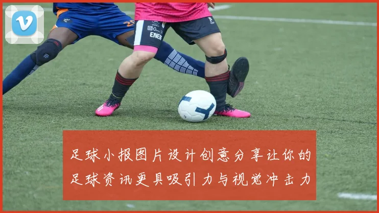 足球小报图片设计创意分享让你的足球资讯更具吸引力与视觉冲击力