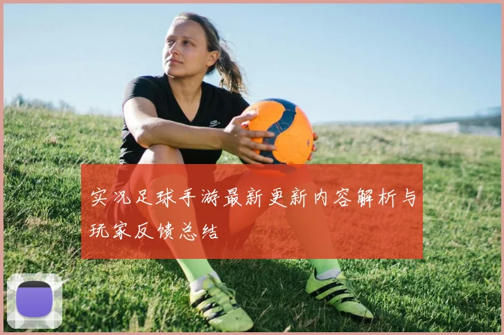 实况足球手游最新更新内容解析与玩家反馈总结