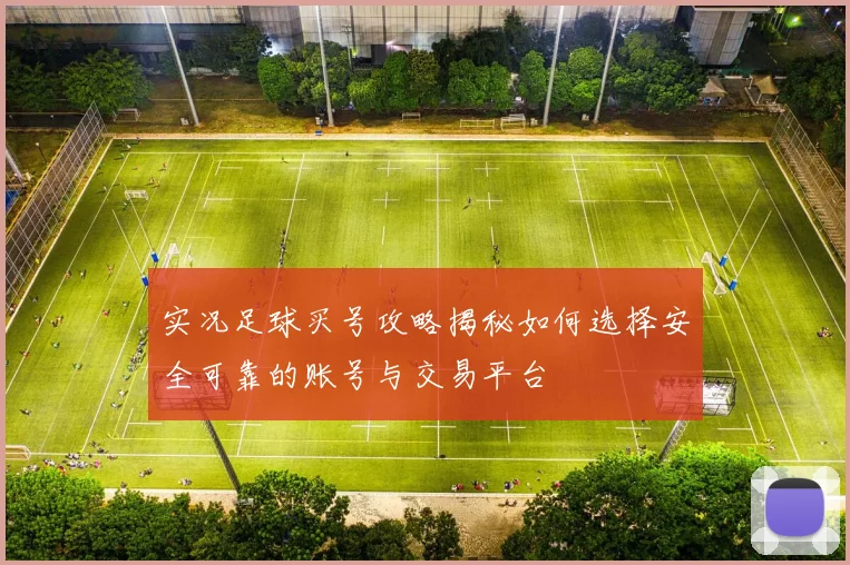 实况足球买号攻略揭秘如何选择安全可靠的账号与交易平台