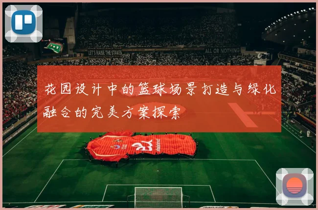 花园设计中的篮球场景打造与绿化融合的完美方案探索