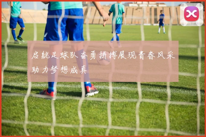 启航足球队奋勇拼搏展现青春风采助力梦想成真