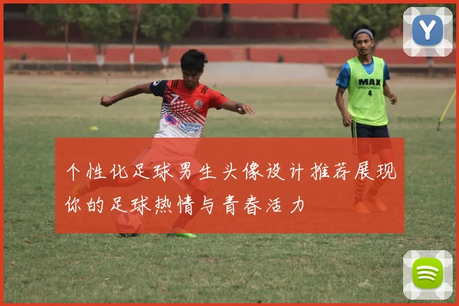 个性化足球男生头像设计推荐展现你的足球热情与青春活力