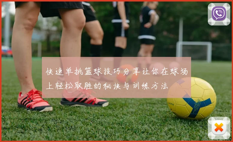 快速单挑篮球技巧分享让你在球场上轻松取胜的秘诀与训练方法