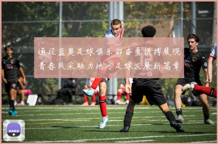通辽蓝奥足球俱乐部奋勇拼搏展现青春风采助力地方足球发展新篇章